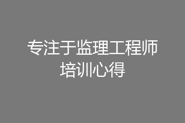 专注于监理工程师培训心得
