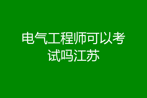 电气工程师可以考试吗江苏