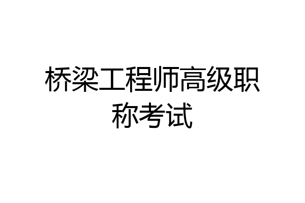 桥梁工程师高级职称考试