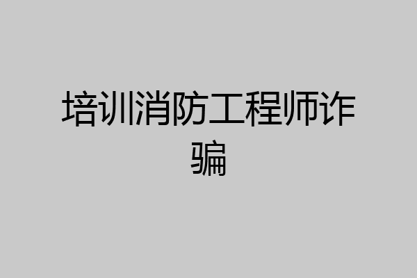 培训消防工程师诈骗