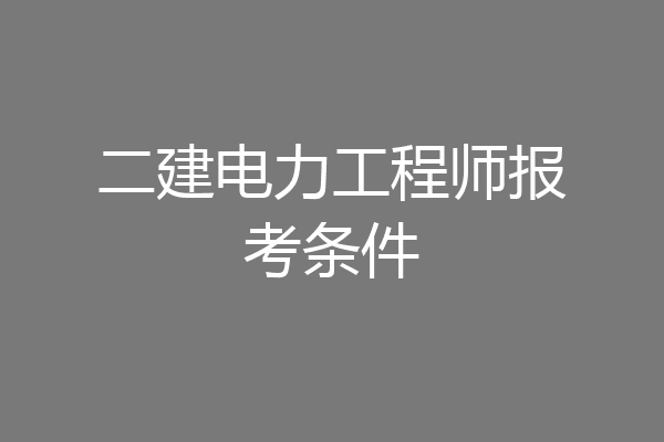 二建电力工程师报考条件