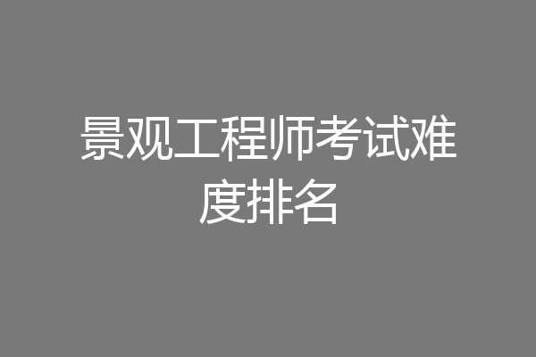 景观工程师考试难度排名