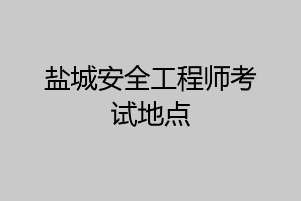 盐城安全工程师考试地点