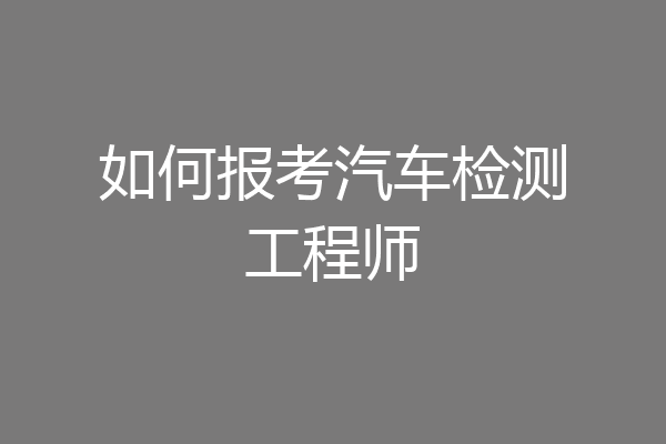 如何报考汽车检测工程师