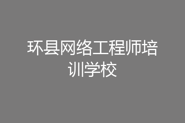 环县网络工程师培训学校