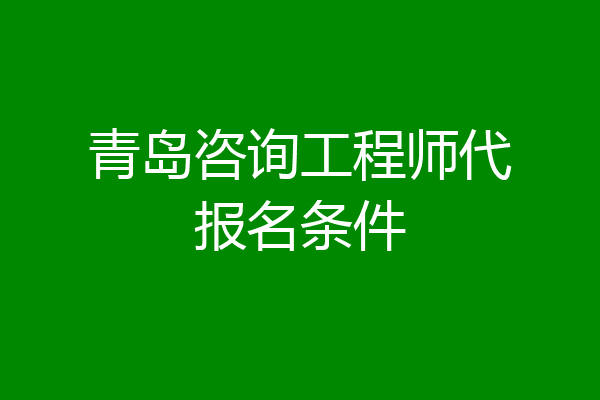 青岛咨询工程师代报名条件