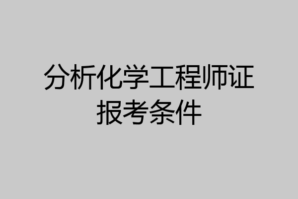 分析化学工程师证报考条件