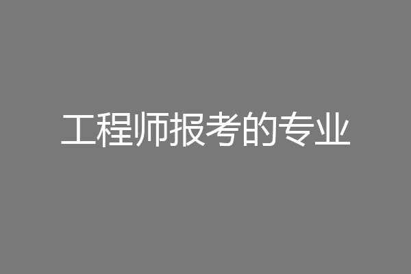 工程师报考的专业