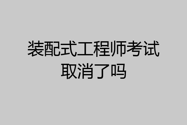 装配式工程师考试取消了吗