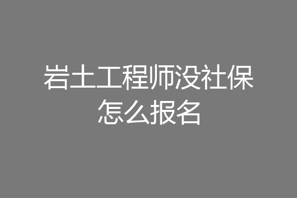 岩土工程师没社保怎么报名