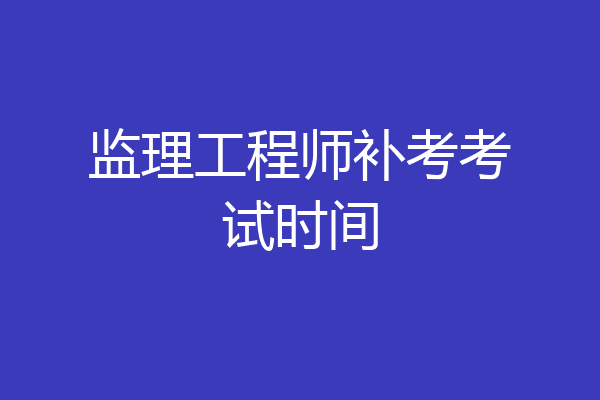 监理工程师补考考试时间