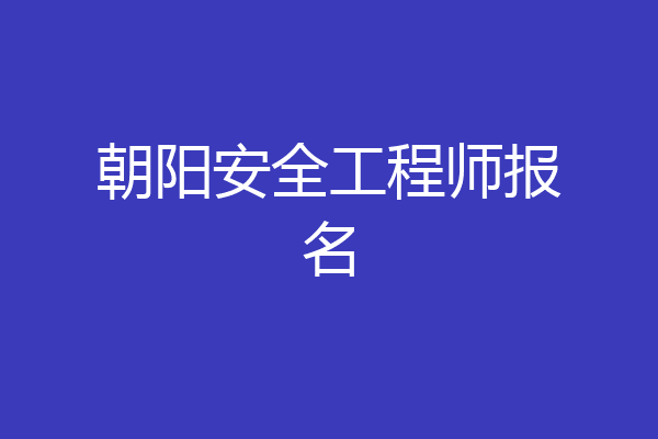 朝阳安全工程师报名