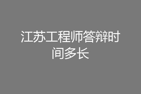 江苏工程师答辩时间多长