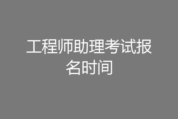 工程师助理考试报名时间