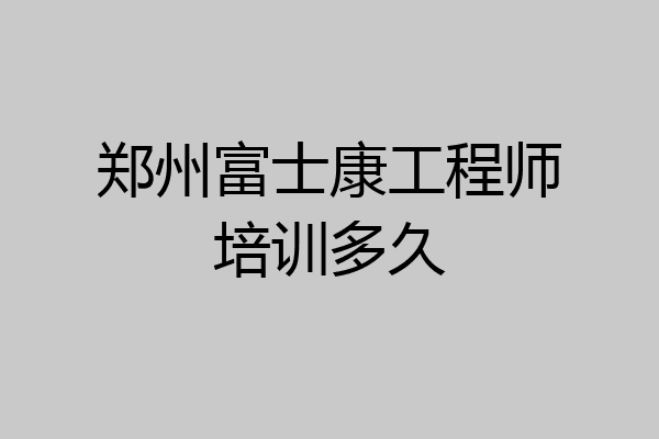 郑州富士康工程师培训多久