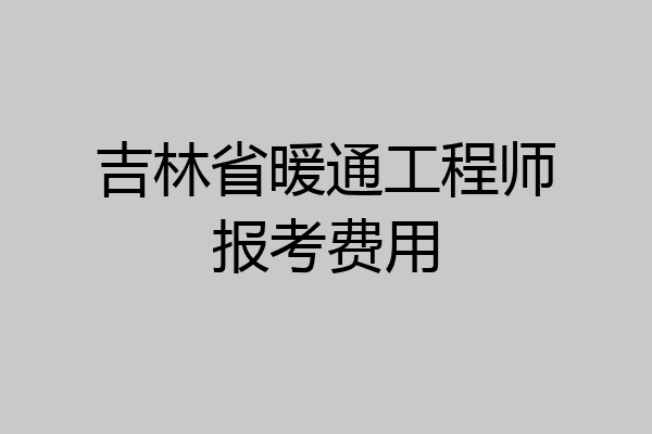 吉林省暖通工程师报考费用