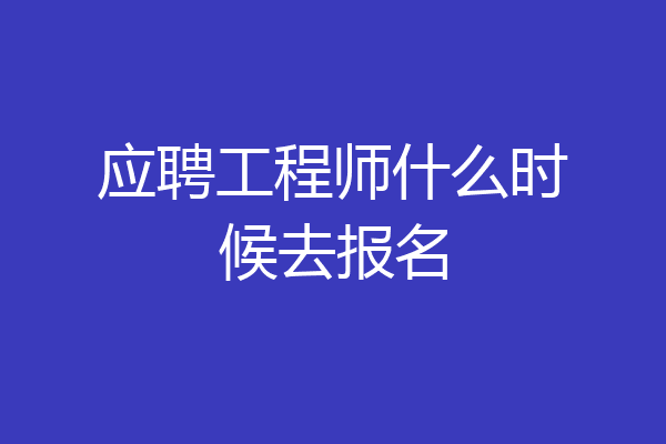 应聘工程师什么时候去报名