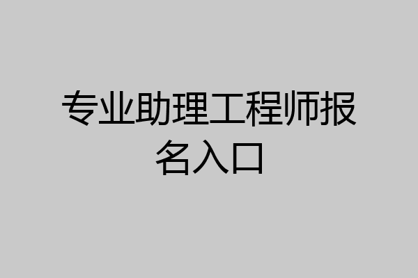 专业助理工程师报名入口