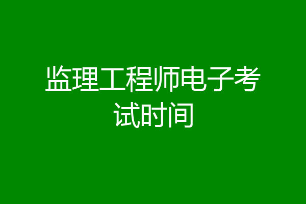 监理工程师电子考试时间