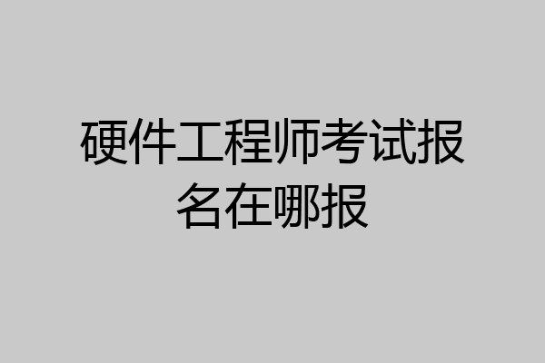 硬件工程师考试报名在哪报