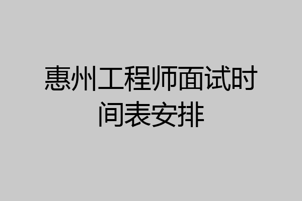 惠州工程师面试时间表安排