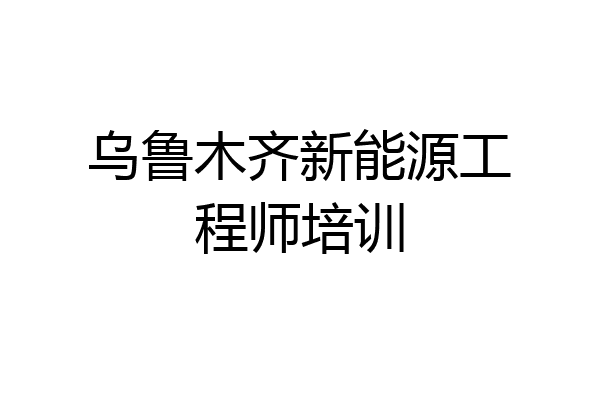 乌鲁木齐新能源工程师培训