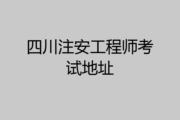 四川注安工程师考试地址