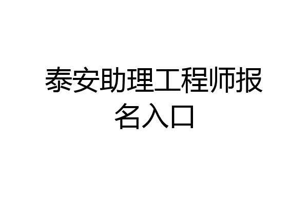 泰安助理工程师报名入口