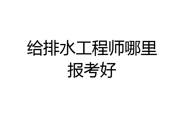 给排水工程师哪里报考好
