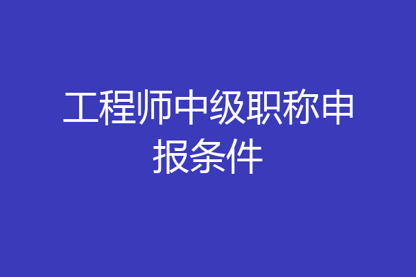工程师中级职称申报条件