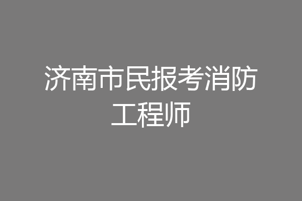济南市民报考消防工程师