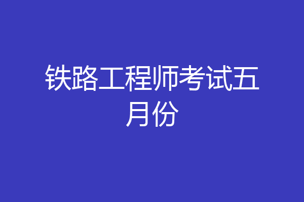 铁路工程师考试五月份