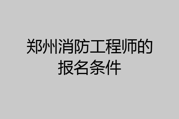 郑州消防工程师的报名条件