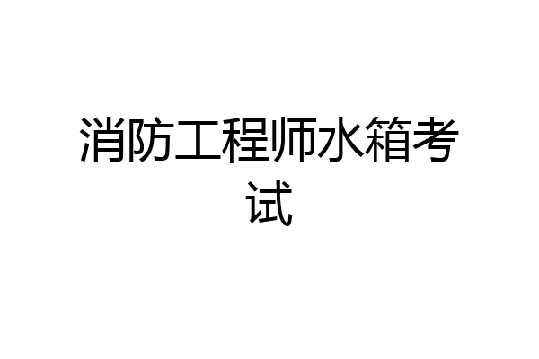 消防工程师水箱考试