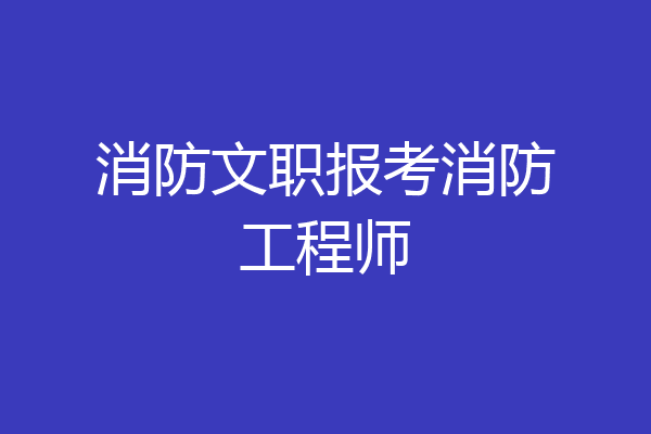 消防文职报考消防工程师