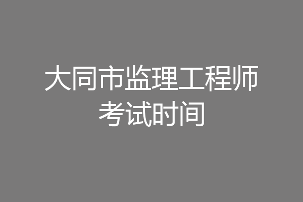 大同市监理工程师考试时间