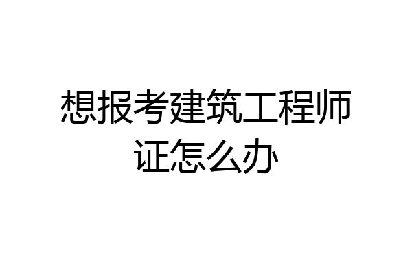 想报考建筑工程师证怎么办