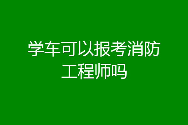 学车可以报考消防工程师吗