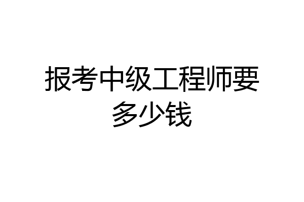 报考中级工程师要多少钱
