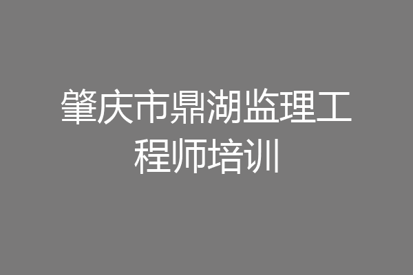 肇庆市鼎湖监理工程师培训