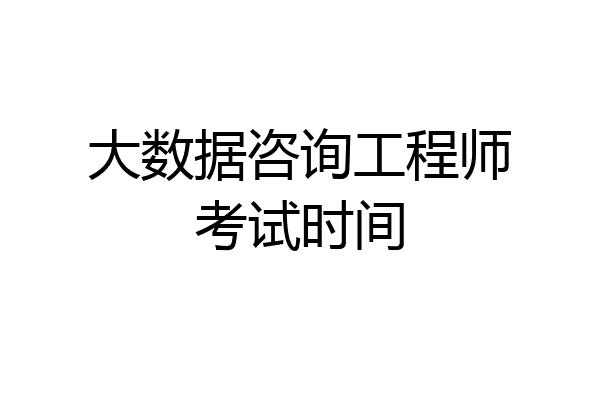 大数据咨询工程师考试时间