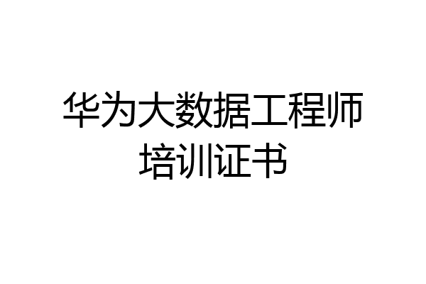 华为大数据工程师培训证书