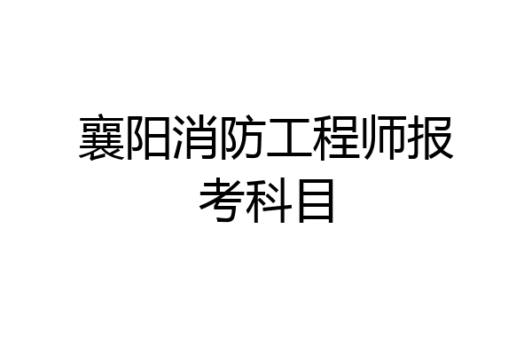 襄阳消防工程师报考科目