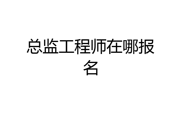 总监工程师在哪报名
