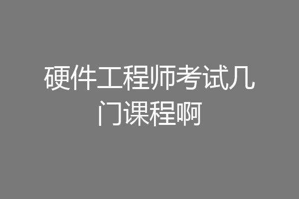 硬件工程师考试几门课程啊
