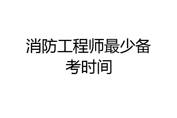 消防工程师最少备考时间