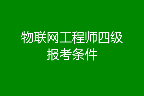 物联网工程师四级报考条件