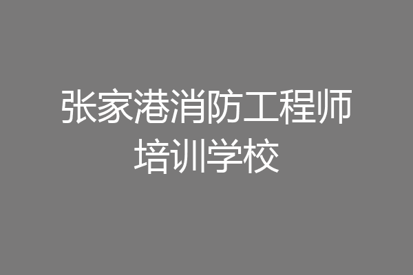 张家港消防工程师培训学校