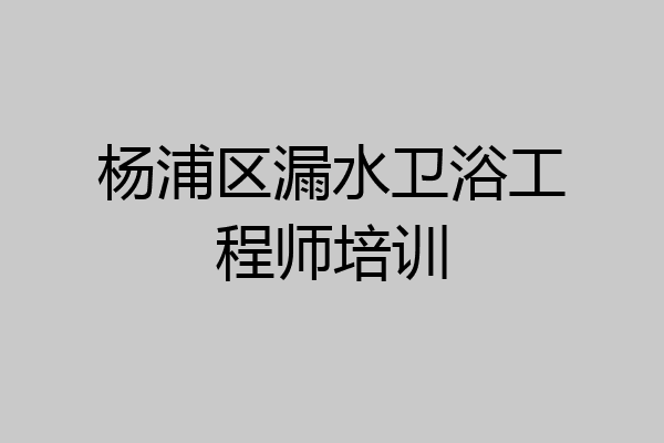 杨浦区漏水卫浴工程师培训