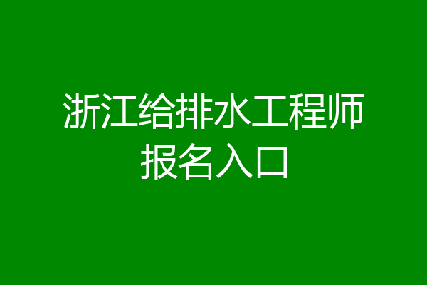 浙江给排水工程师报名入口